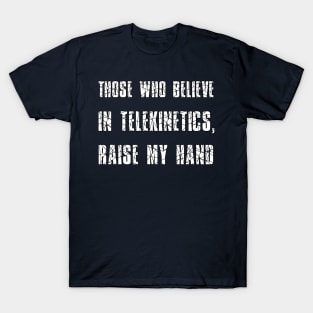 Those who believe in telekinetics, raise my hand T-Shirt